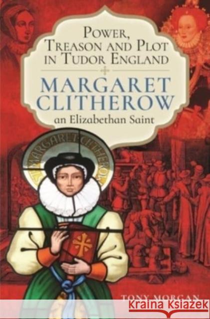 Power, Treason and Plot in Tudor England: Margaret Clitherow, an Elizabethan Saint Tony Morgan 9781399097970 Pen & Sword Books Ltd - książka