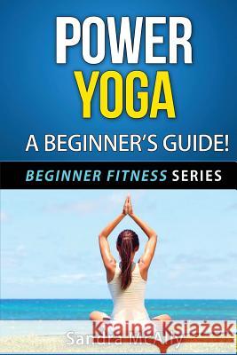 Power Yoga: A Beginner's Guide Sandra McAlly 9781515399704 Createspace - książka