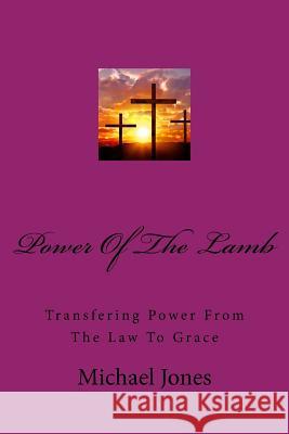 Powere Of The Lamb: Transfering Power From The Law To Grace Jones, Michael 9781546543510 Createspace Independent Publishing Platform - książka