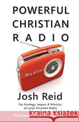 Powerful Christian Radio: The Strategy, Impact & Ministry of Local Christian Radio Josh Reid Phil Cooke 9780992469214 Josh Reid Media - książka