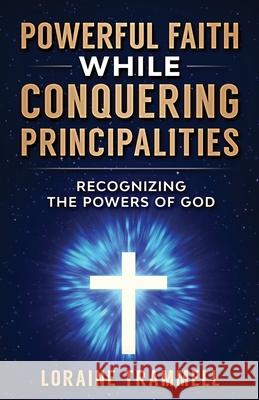 Powerful Faith While Conquering Principalities: Recognizing the Powers of God Loraine Trammell 9781734410105 Expected End Entertainment - książka