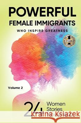 POWERFUL FEMALE IMMIGRANTS Volume 2: 24 Women 24 Stories 24 Movements Migena Agaraj   9781637925607 Beyond Publishing - książka