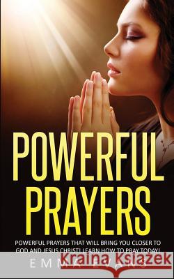 Powerful Prayers: Powerful Prayers That Will Bring You Closer to God and Jesus Christ Emma Evans 9781532864391 Createspace Independent Publishing Platform - książka