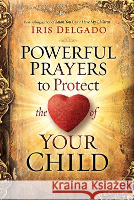 Powerful Prayers to Protect the Heart of Your Child Iris Delgado 9781629996127 Charisma House - książka