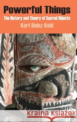 Powerful Things: The History and Theory of Sacred Objects Karl-Heinz Kohl 9781912385249 Sean Kingston Publishing - książka