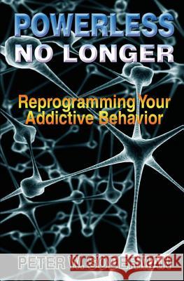 Powerless No Longer: Reprogramming Your Addictive Behavior Peter W. Soderman Michael Werner 9781492185895 Createspace - książka