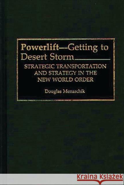 Powerlift--Getting to Desert Storm: Strategic Transportation and Strategy in the New World Order Menarchik, Doug 9780275946425 Praeger Publishers - książka