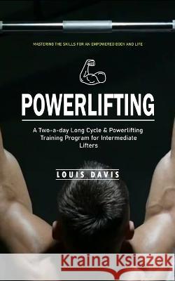 Powerlifting: Mastering the Skills for an Empowered Body and Life (A Two-a-day Long Cycle & Powerlifting Training Program for Intermediate Lifters) Louis Davis   9781775314288 Louis Davis - książka