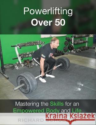 Powerlifting Over 50: Mastering the Skills for an Empowered Body and Life Richard Schuller 9781530513765 Createspace Independent Publishing Platform - książka