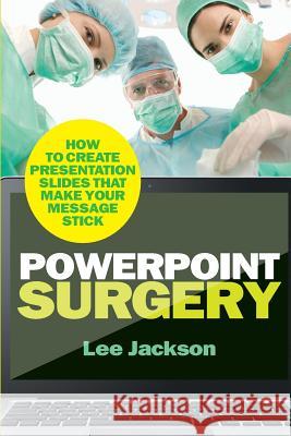 PowerPoint Surgery: How to create presentation slides that make your message stick Jackson, Lee 9780956754257 Engaging Books - książka