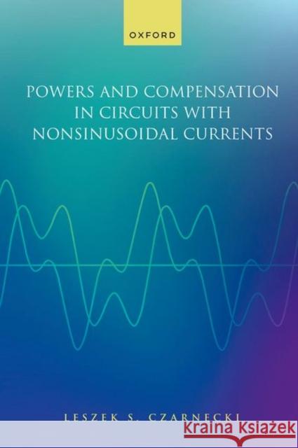 Powers and Compensation in Circuits with Nonsinusoidal Current Prof Leszek S. (Distinguished Professor, Distinguished Professor, Louisiana State University, Louisiana, US) Czarnecki 9780198879213 Oxford University Press - książka