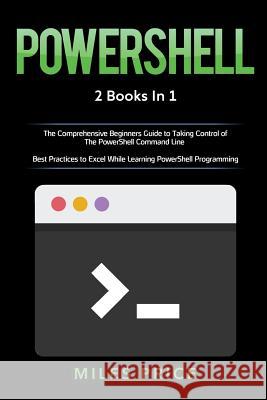 Powershell: 2 Books in 1: The Comprehensive Beginners Guide to Taking Control of The PowerShell Command Line & Best Practices to E Price, Miles 9781719359023 Createspace Independent Publishing Platform - książka
