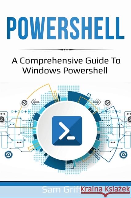 PowerShell: A Comprehensive Guide to Windows PowerShell Sam Griffin 9781761036804 Ingram Publishing - książka