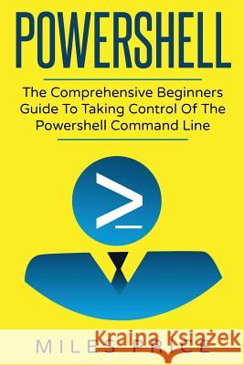 Powershell: The Comprehensive Beginners Guide To Taking Control Of The Powershell Command Line Price, Miles 9781545240458 Createspace Independent Publishing Platform - książka