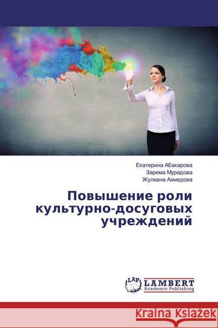 Powyshenie roli kul'turno-dosugowyh uchrezhdenij Abakarowa, Ekaterina; Muradowa, Zarema; Ahmedowa, Zhuliana 9786200250391 LAP Lambert Academic Publishing - książka