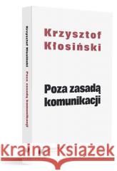 Poza zasadą komunikacji Krzysztof Kłosiński 9788322641132 Uniwersytet Śląski - książka