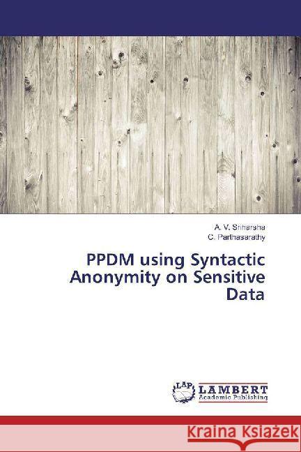 PPDM using Syntactic Anonymity on Sensitive Data Sriharsha, A. V.; Parthasarathy, C. 9783330351301 LAP Lambert Academic Publishing - książka