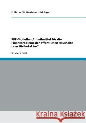 PPP-Modelle, Allheilmittel für die Finanzprobleme der öffentlichen Haushalte oder Risikofaktor? E. Fischer N. Meteleva J. Beidinger 9783638922838 Grin Verlag - książka