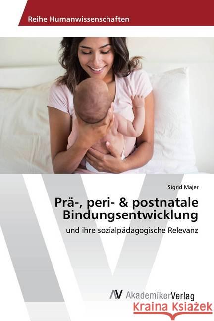 Prä-, peri- & postnatale Bindungsentwicklung : und ihre sozialpädagogische Relevanz Majer, Sigrid 9786202222099 AV Akademikerverlag - książka