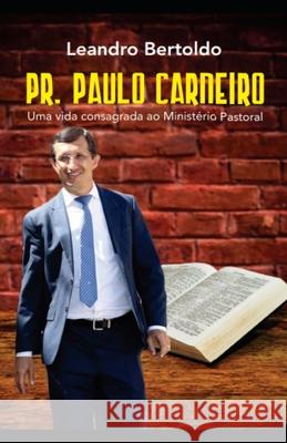 Pr. Paulo Carneiro - Uma Vida Consagrada ao Ministério Pastoral Bertoldo, Leandro 9781686435461 Independently Published - książka