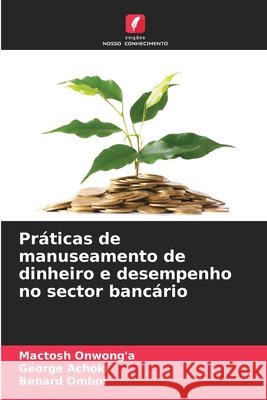 Pr?ticas de manuseamento de dinheiro e desempenho no sector banc?rio Mactosh Onwong'a George Achoki Benard Omboi 9786207785193 Edicoes Nosso Conhecimento - książka