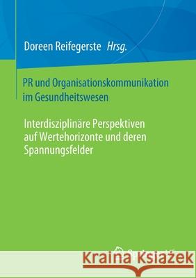 PR Und Organisationskommunikation Im Gesundheitswesen: Interdisziplinäre Perspektiven Auf Wertehorizonte Und Deren Spannungsfelder Reifegerste, Doreen 9783658328832 Springer vs - książka