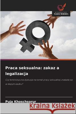 Praca seksualna: zakaz a legalizacja Khoschsorur, Puja 9786200737618 Wydawnictwo Nasza Wiedza - książka