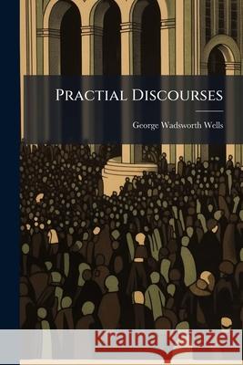 Practial Discourses George Wadswo Wells 9781144764850  - książka