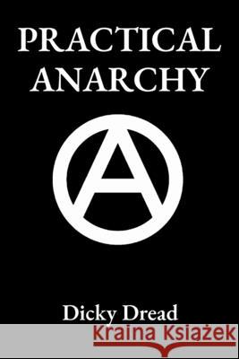 Practical Anarchy: A Guide to Self Determination Dicky Dread 9780956582492 Leach Press - książka