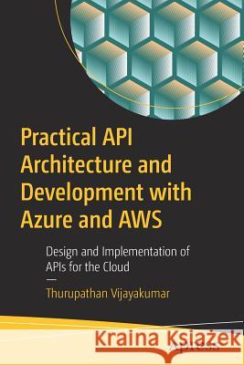 Practical API Architecture and Development with Azure and Aws: Design and Implementation of APIs for the Cloud Vijayakumar, Thurupathan 9781484235546 Apress - książka