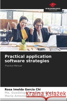 Practical application software strategies García Chi, Rosa Imelda, Morales Vázquez, Ma. Guadalupe, Hernández, María Antonieta 9786208912963 Our Knowledge Publishing - książka