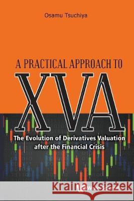 Practical Approach to Xva, A: The Evolution of Derivatives Valuation After the Financial Crisis Tsuchiya, Osamu 9789811221422 World Scientific Publishing Co Pte Ltd - książka
