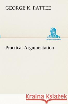 Practical Argumentation George K Pattee 9783849511074 Tredition Classics - książka