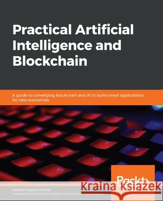 Practical Artificial Intelligence and Blockchain: A guide to converging blockchain and AI to build smart applications for new economies Kumble, Ganesh Prasad 9781838822293 Packt Publishing - książka