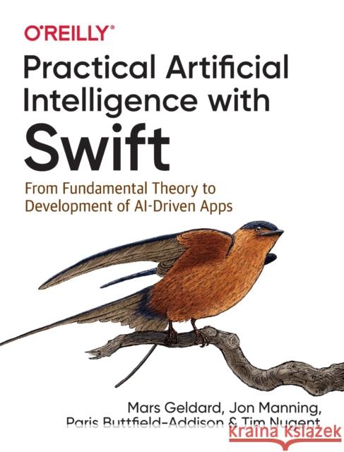 Practical Artificial Intelligence with Swift: From Fundamental Theory to Development of Ai-Driven Apps Mars Geldard Jonathon Manning Paris Buttfield-Addison 9781492044819 O'Reilly Media - książka