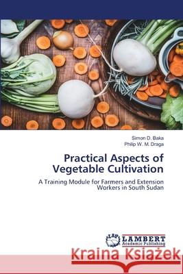 Practical Aspects of Vegetable Cultivation Simon D. Baka Philip W. M. Draga 9786203464269 LAP Lambert Academic Publishing - książka