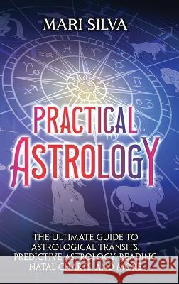 Practical Astrology: The Ultimate Guide to Astrological Transits, Predictive Astrology, Reading Natal Charts, and More Mari Silva   9781638181910 Primasta - książka