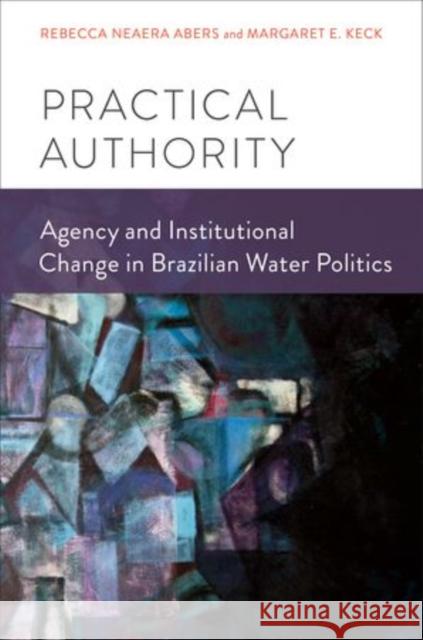 Practical Authority: Agency and Institutional Change in Brazilian Water Politics Abers, Rebecca Neaera 9780199985272 Oxford University Press, USA - książka