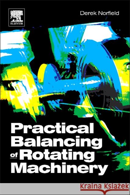 Practical Balancing of Rotating Machinery Derek Norfield 9781856174657 Elsevier Science & Technology - książka