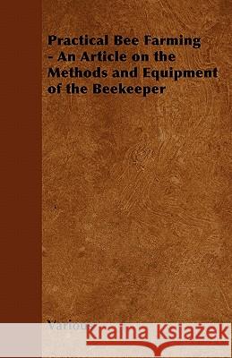 Practical Bee Farming - An Article on the Methods and Equipment of the Beekeeper Various 9781446542644 Vintage Cookery Books - książka