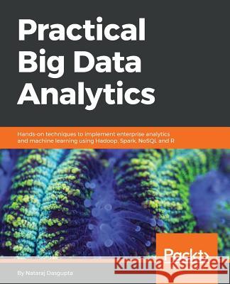 Practical Big Data Analytics: Hands-on techniques to implement enterprise analytics and machine learning using Hadoop, Spark, NoSQL and R Dasgupta, Nataraj 9781783554393 Packt Publishing - książka