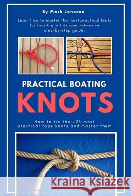 Practical Boating Knots: How to tie the +25 most practical rope knots and master them: (sailing, boating, knots, rope, illustrated, nautical kn Mark Jonsson 9781082025563 Independently Published - książka