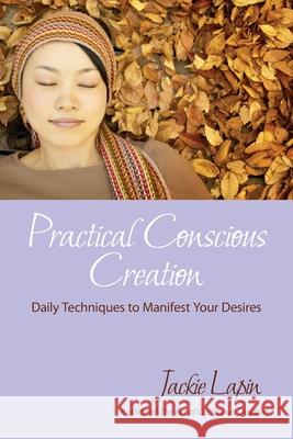 Practical Conscious Creation: Daily Techniques to Manifest Your Desires Jackie Lapin 9781941595039 Hybrid Global Publishing - książka