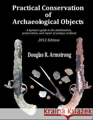 Practical Conservation of Archaeological Objects: A layman's guide to the stabilization, preservation, and repair of antique artifacts Armstrong, Douglas R. 9781480100558 Createspace - książka