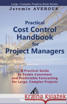 Practical Cost Control Handbook for Project Managers - 2nd Edition: A Practical Guide to Enable Consistent and Predictable Forecasting for Large, Complex Projects Jeremie Averous 9789811456633 Fourth Revolution Publishing - książka