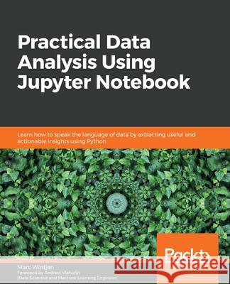 Practical Data Analysis using Jupyter Notebook: Learn how to speak the language of data by extracting useful and actionable insights using Python Wintjen, Marc 9781838826031 Packt Publishing - książka