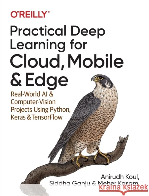Practical Deep Learning for Cloud and Mobile: Real-World AI & Computer Vision Projects Using Python, Keras & TensorFlow Meher Kasam 9781492034865 O'Reilly Media - książka