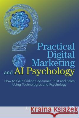 Practical Digital Marketing and AI Psychology: How to Gain Online Consumer Trust and Sales Using Technologies and Psychology J. Jonathan Gabay 9781032530284 Routledge - książka