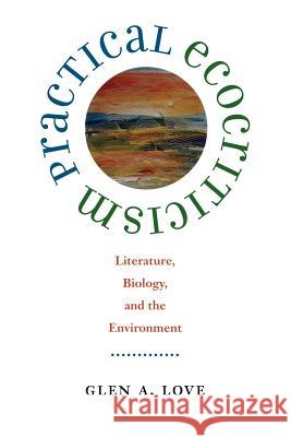 Practical Ecocriticism: Literature, Biology, and the Environment Glen A. Love 9780813922454 University of Virginia Press - książka
