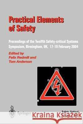 Practical Elements of Safety: Proceedings of the Twelfth Safety-critical Systems Symposium, Birmingham, UK, 17–19 February 2004 Felix Redmill, Tom Anderson 9781852338008 Springer London Ltd - książka